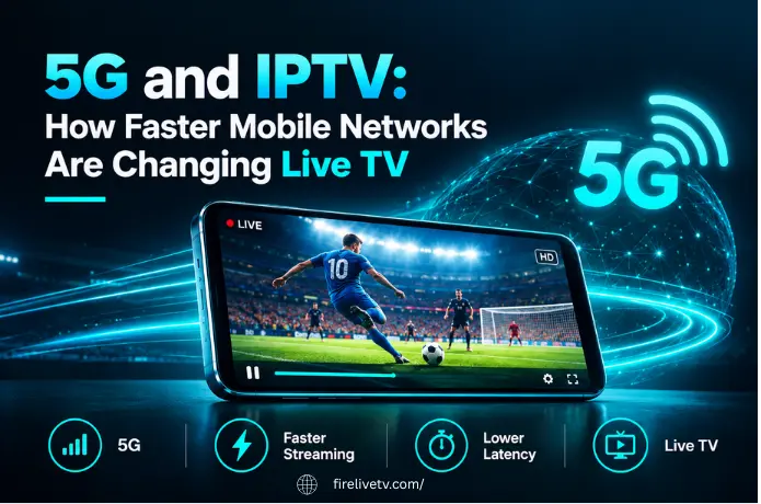 5G and IPTV: How Faster Mobile Networks Are Changing Live TV