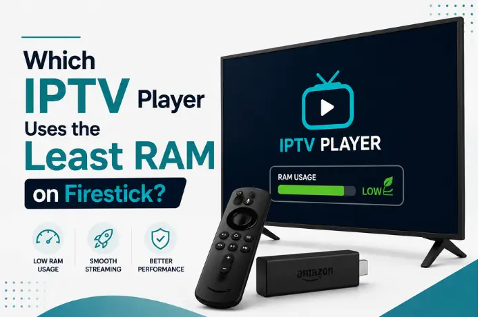 Which IPTV Player Uses the Least RAM on Firestick?